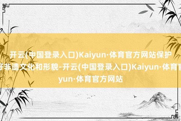 开云(中国登录入口)Kaiyun·体育官方网站保护和传承好非遗文化和形貌-开云(中国登录入口)Kaiyun·体育官方网站