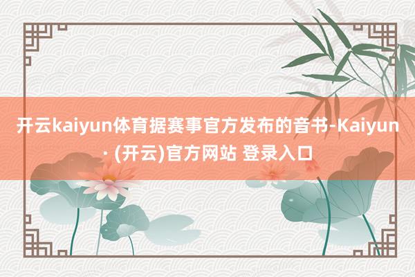 开云kaiyun体育据赛事官方发布的音书-Kaiyun· (开云)官方网站 登录入口