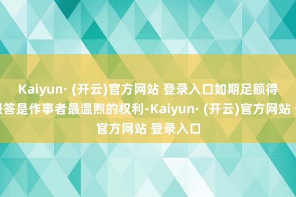 Kaiyun· (开云)官方网站 登录入口　　如期足额得到作事报答是作事者最温煦的权利-Kaiyun· (开云)官方网站 登录入口
