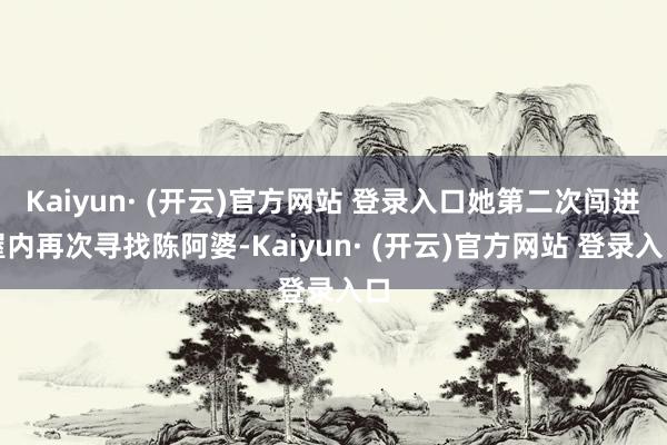 Kaiyun· (开云)官方网站 登录入口她第二次闯进屋内再次寻找陈阿婆-Kaiyun· (开云)官方网站 登录入口