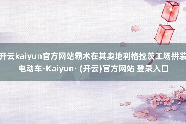 开云kaiyun官方网站霸术在其奥地利格拉茨工场拼装电动车-Kaiyun· (开云)官方网站 登录入口