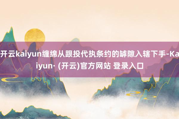 开云kaiyun缠绵从跟投代执条约的罅隙入辖下手-Kaiyun· (开云)官方网站 登录入口