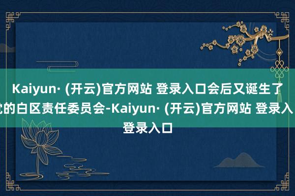 Kaiyun· (开云)官方网站 登录入口会后又诞生了党的白区责任委员会-Kaiyun· (开云)官方网站 登录入口