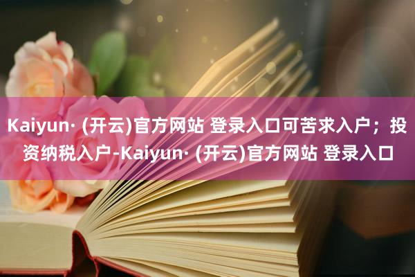Kaiyun· (开云)官方网站 登录入口可苦求入户；投资纳税入户-Kaiyun· (开云)官方网站 登录入口