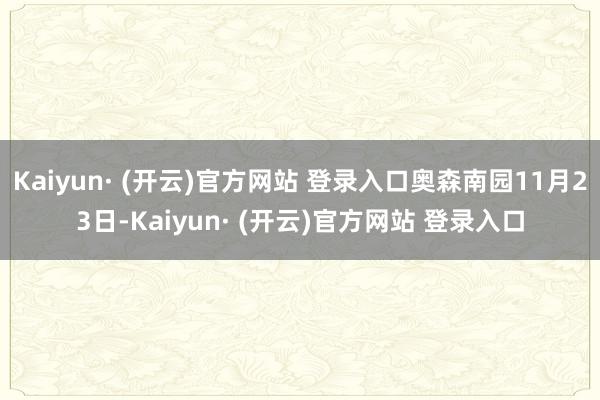 Kaiyun· (开云)官方网站 登录入口奥森南园11月23日-Kaiyun· (开云)官方网站 登录入口