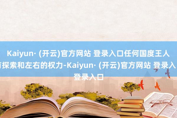 Kaiyun· (开云)官方网站 登录入口任何国度王人有探索和左右的权力-Kaiyun· (开云)官方网站 登录入口