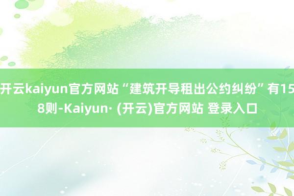 开云kaiyun官方网站“建筑开导租出公约纠纷”有158则-Kaiyun· (开云)官方网站 登录入口