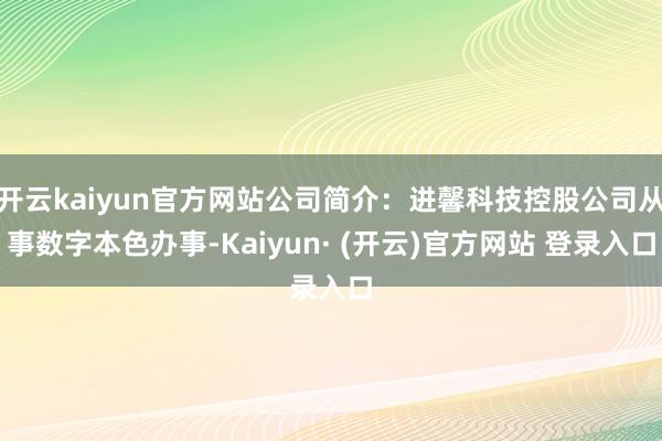 开云kaiyun官方网站公司简介：进馨科技控股公司从事数字本色办事-Kaiyun· (开云)官方网站 登录入口