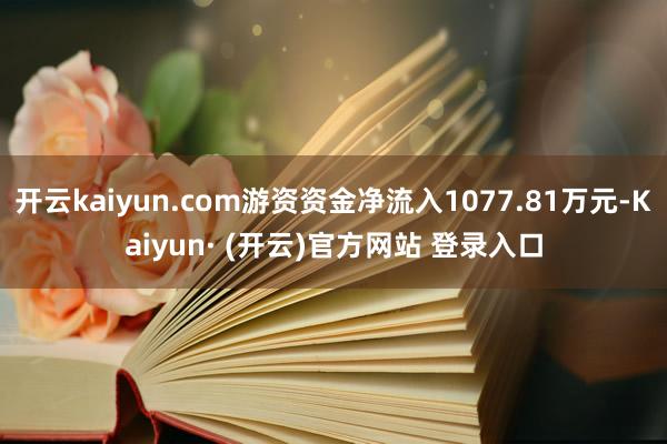开云kaiyun.com游资资金净流入1077.81万元-Kaiyun· (开云)官方网站 登录入口
