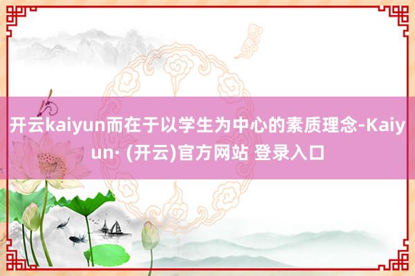 开云kaiyun而在于以学生为中心的素质理念-Kaiyun· (开云)官方网站 登录入口