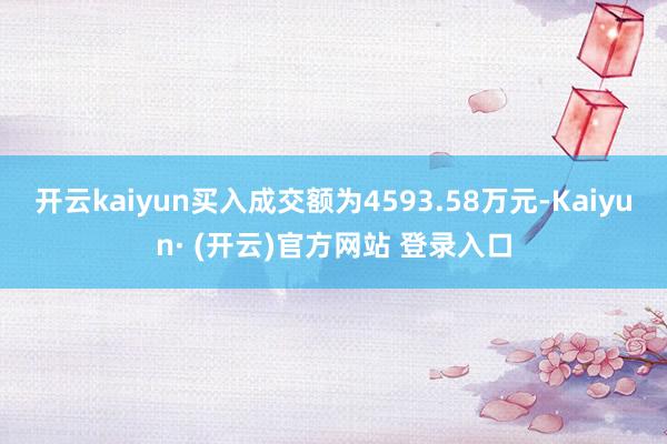 开云kaiyun买入成交额为4593.58万元-Kaiyun· (开云)官方网站 登录入口