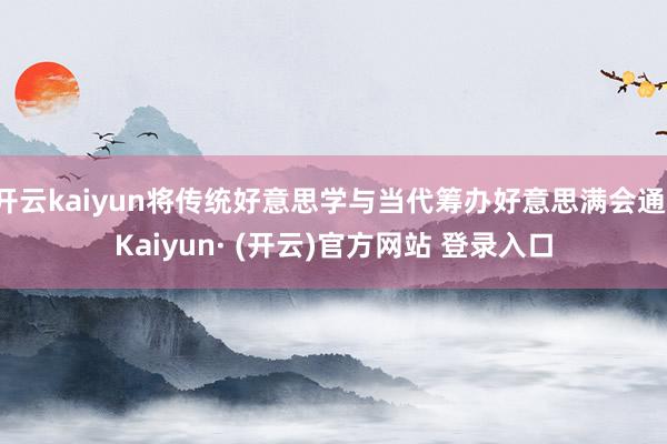 开云kaiyun将传统好意思学与当代筹办好意思满会通-Kaiyun· (开云)官方网站 登录入口