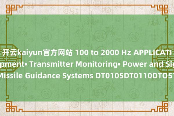 开云kaiyun官方网站 100 to 2000 Hz APPLICATIONS• Radar Equipment• Transmitter Monitoring• Power and Signal Monitoring• Missile Guidance Systems DT0105DT0110DTO510DT0520DT1020DT1040DT1080DT1012DT2040DT2080DT4