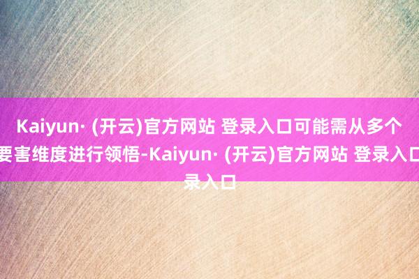 Kaiyun· (开云)官方网站 登录入口可能需从多个要害维度进行领悟-Kaiyun· (开云)官方网站 登录入口