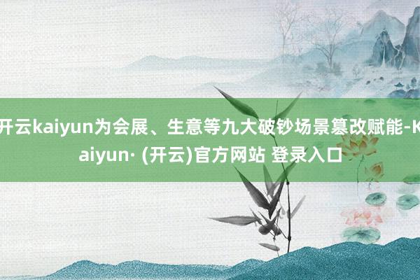 开云kaiyun为会展、生意等九大破钞场景篡改赋能-Kaiyun· (开云)官方网站 登录入口