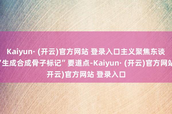 Kaiyun· (开云)官方网站 登录入口主义聚焦东谈主工智能“生成合成骨子标记”要道点-Kaiyun· (开云)官方网站 登录入口