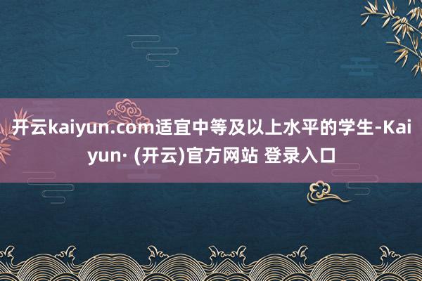 开云kaiyun.com适宜中等及以上水平的学生-Kaiyun· (开云)官方网站 登录入口