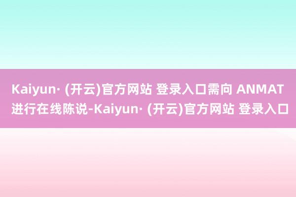 Kaiyun· (开云)官方网站 登录入口需向 ANMAT 进行在线陈说-Kaiyun· (开云)官方网站 登录入口