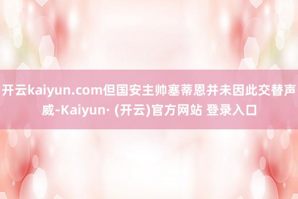 开云kaiyun.com但国安主帅塞蒂恩并未因此交替声威-Kaiyun· (开云)官方网站 登录入口
