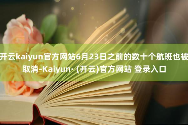 开云kaiyun官方网站6月23日之前的数十个航班也被取消-Kaiyun· (开云)官方网站 登录入口