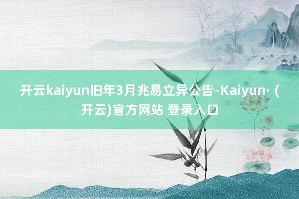 开云kaiyun　　旧年3月兆易立异公告-Kaiyun· (开云)官方网站 登录入口