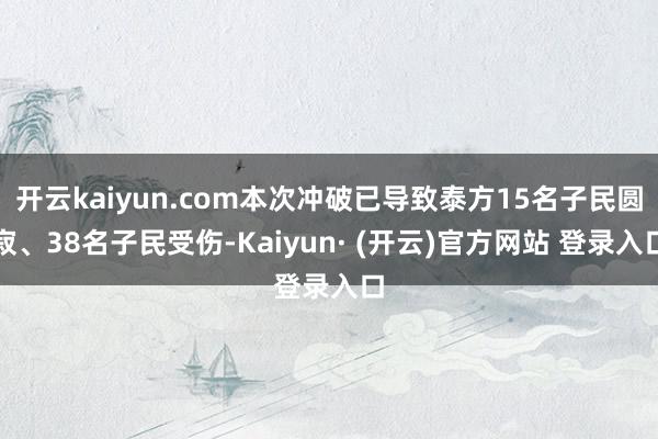 开云kaiyun.com本次冲破已导致泰方15名子民圆寂、38名子民受伤-Kaiyun· (开云)官方网站 登录入口