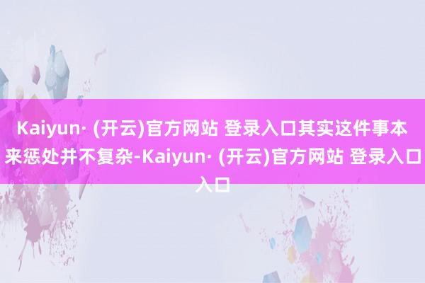 Kaiyun· (开云)官方网站 登录入口其实这件事本来惩处并不复杂-Kaiyun· (开云)官方网站 登录入口