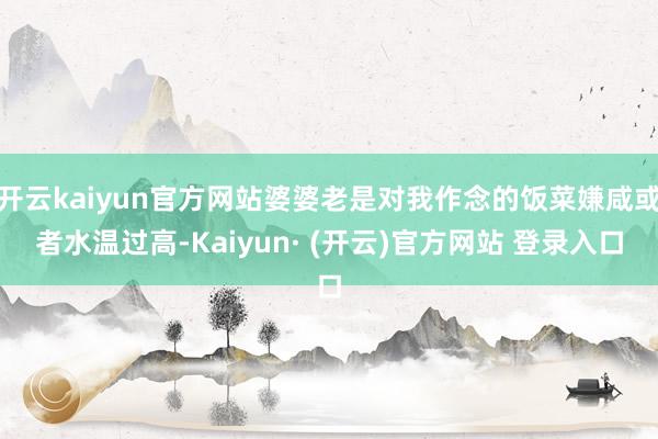 开云kaiyun官方网站婆婆老是对我作念的饭菜嫌咸或者水温过高-Kaiyun· (开云)官方网站 登录入口