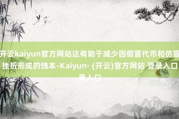 开云kaiyun官方网站这有助于减少因假冒代币和仿冒挫折形成的蚀本-Kaiyun· (开云)官方网站 登录入口