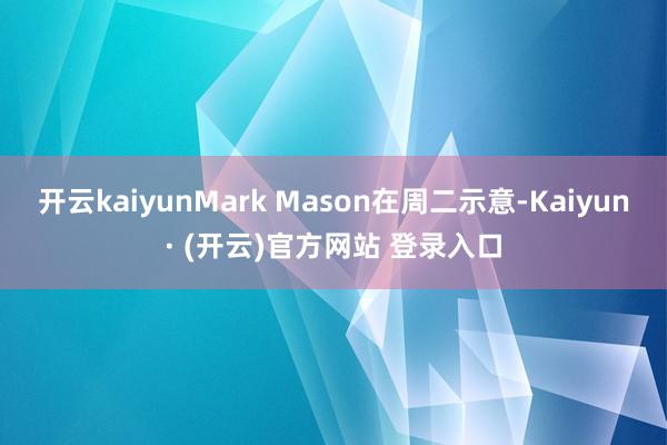 开云kaiyunMark Mason在周二示意-Kaiyun· (开云)官方网站 登录入口