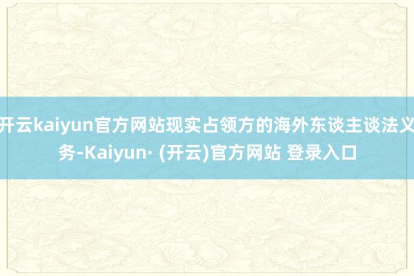 开云kaiyun官方网站现实占领方的海外东谈主谈法义务-Kaiyun· (开云)官方网站 登录入口