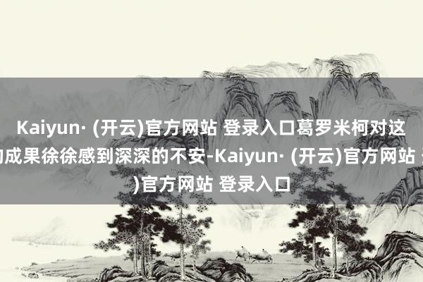 Kaiyun· (开云)官方网站 登录入口葛罗米柯对这一取舍的成果徐徐感到深深的不安-Kaiyun· (开云)官方网站 登录入口