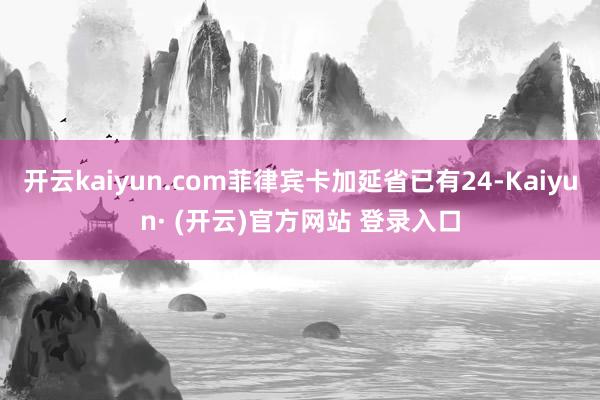 开云kaiyun.com菲律宾卡加延省已有24-Kaiyun· (开云)官方网站 登录入口