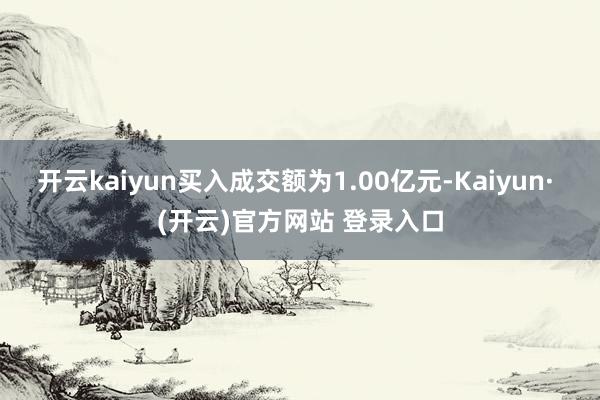 开云kaiyun买入成交额为1.00亿元-Kaiyun· (开云)官方网站 登录入口