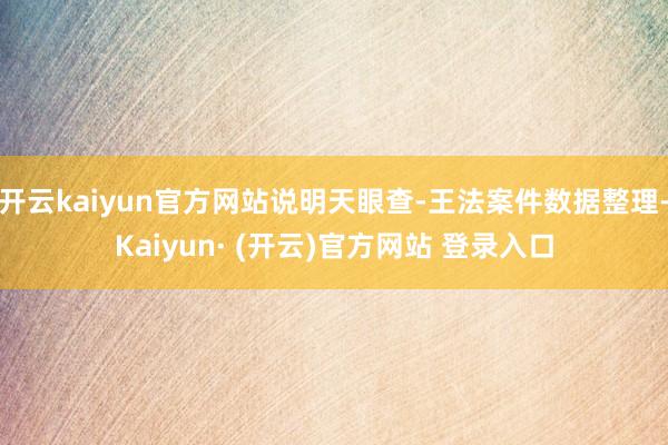 开云kaiyun官方网站说明天眼查-王法案件数据整理-Kaiyun· (开云)官方网站 登录入口