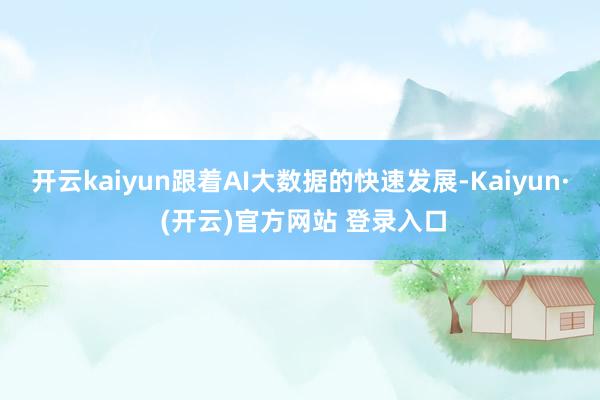 开云kaiyun跟着AI大数据的快速发展-Kaiyun· (开云)官方网站 登录入口