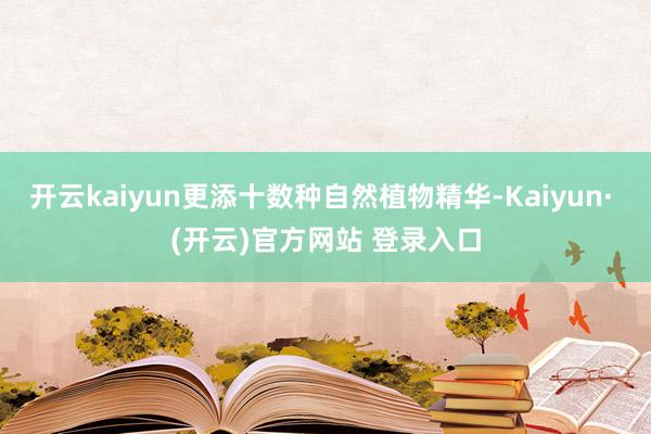 开云kaiyun更添十数种自然植物精华-Kaiyun· (开云)官方网站 登录入口