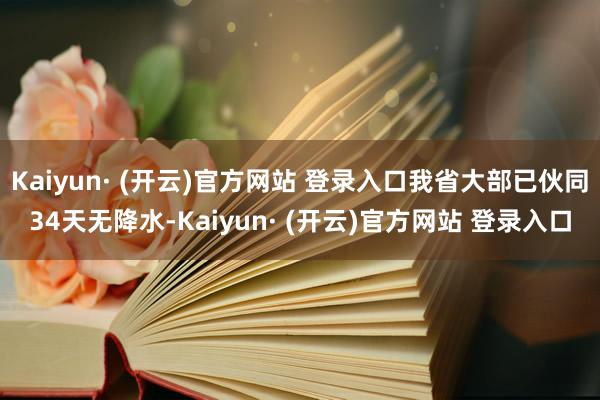Kaiyun· (开云)官方网站 登录入口我省大部已伙同34天无降水-Kaiyun· (开云)官方网站 登录入口