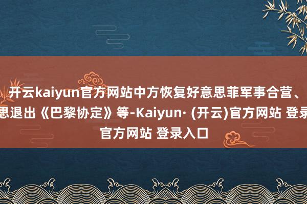 开云kaiyun官方网站中方恢复好意思菲军事合营、好意思退出《巴黎协定》等-Kaiyun· (开云)官方网站 登录入口