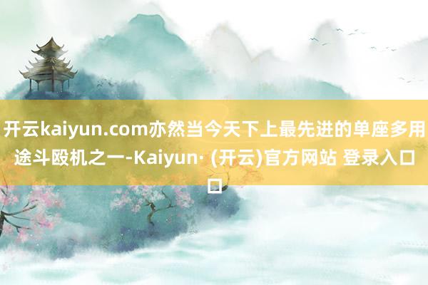 开云kaiyun.com亦然当今天下上最先进的单座多用途斗殴机之一-Kaiyun· (开云)官方网站 登录入口