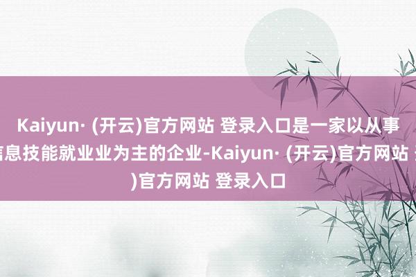 Kaiyun· (开云)官方网站 登录入口是一家以从事软件和信息技能就业业为主的企业-Kaiyun· (开云)官方网站 登录入口