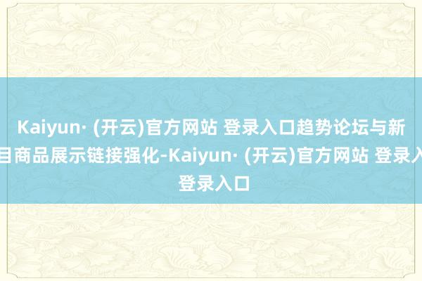 Kaiyun· (开云)官方网站 登录入口趋势论坛与新类目商品展示链接强化-Kaiyun· (开云)官方网站 登录入口