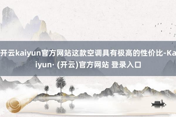 开云kaiyun官方网站这款空调具有极高的性价比-Kaiyun· (开云)官方网站 登录入口
