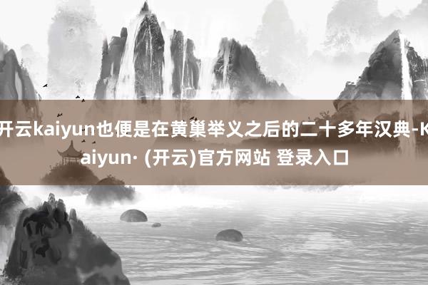 开云kaiyun也便是在黄巢举义之后的二十多年汉典-Kaiyun· (开云)官方网站 登录入口
