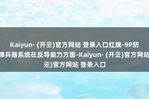 Kaiyun· (开云)官方网站 登录入口红旗-9P防空反导导弹兵器系统在反导能力方面-Kaiyun· (开云)官方网站 登录入口