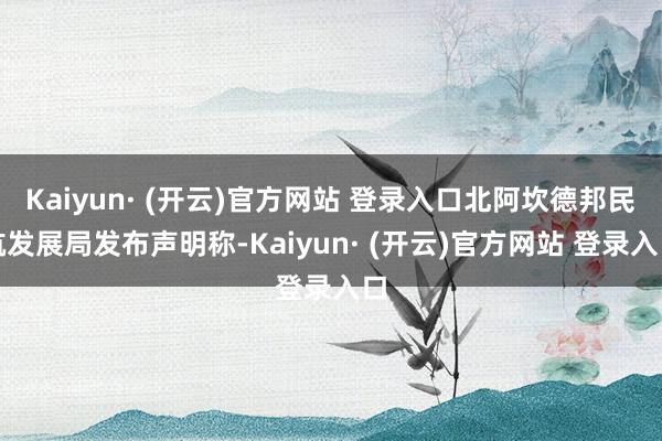 Kaiyun· (开云)官方网站 登录入口北阿坎德邦民航发展局发布声明称-Kaiyun· (开云)官方网站 登录入口
