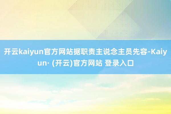 开云kaiyun官方网站据职责主说念主员先容-Kaiyun· (开云)官方网站 登录入口