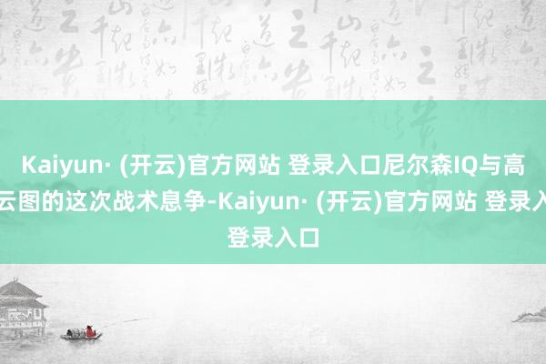 Kaiyun· (开云)官方网站 登录入口尼尔森IQ与高德云图的这次战术息争-Kaiyun· (开云)官方网站 登录入口